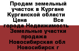 Продам земельный участок в Кургане Курганской области › Цена ­ 500 000 - Все города Недвижимость » Земельные участки продажа   . Новосибирская обл.,Новосибирск г.